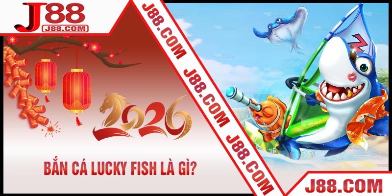Bắn Cá Lucky Fish Là Gì?