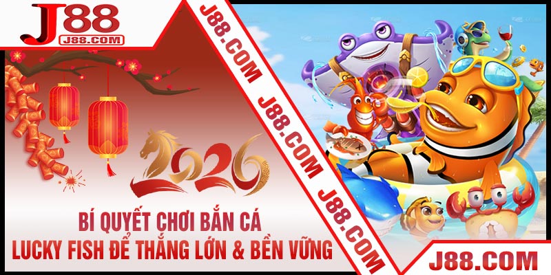 Bí Quyết Chơi Bắn Cá Lucky Fish Để Thắng Lớn & Bền Vững