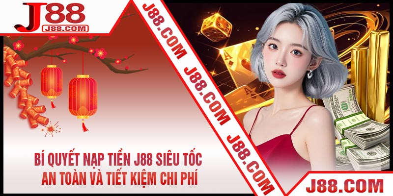 Bí Quyết Nạp Tiền J88 Siêu Tốc, An Toàn và Tiết Kiệm Chi Phí