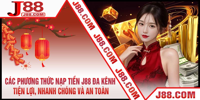 Các Phương Thức Nạp Tiền J88 Đa Kênh – Tiện Lợi, Nhanh Chóng và An Toàn