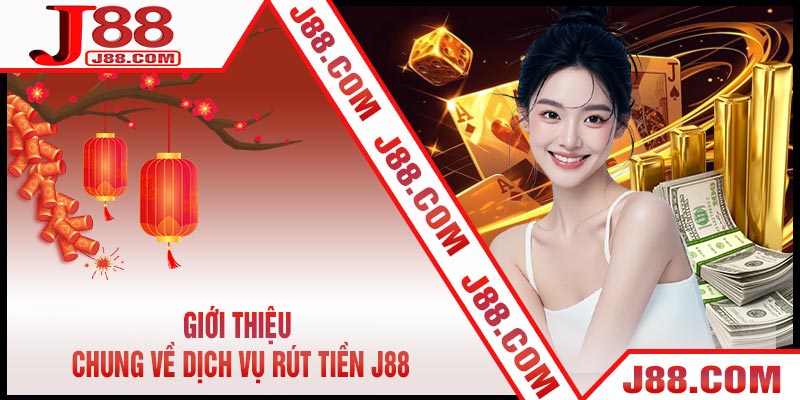 Giới thiệu chung về dịch vụ Rút Tiền J88