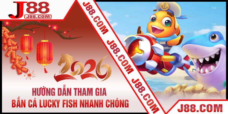 Hướng Dẫn Tham Gia Bắn Cá Lucky Fish Nhanh Chóng