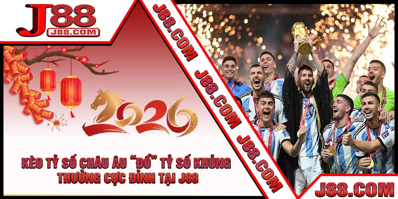 Kèo Tỷ Số Châu Âu “Đổ” Tỷ Số Khủng – Thưởng Cực Đỉnh Tại J88