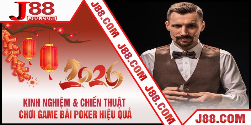 Kinh Nghiệm & Chiến Thuật Chơi Game Bài Poker Hiệu Quả
