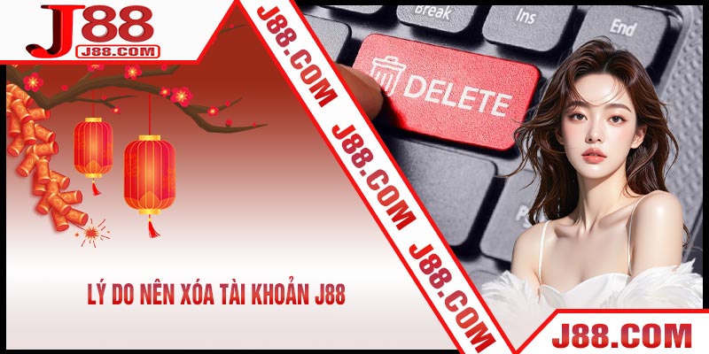 Lý Do Nên Xóa Tài Khoản J88