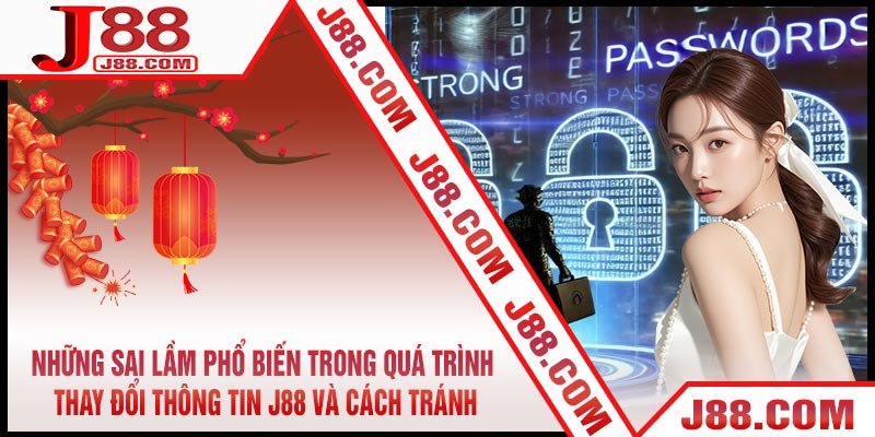 Những Sai Lầm Phổ Biến Trong Quá Trình Thay Đổi Thông Tin J88 Và Cách Tránh