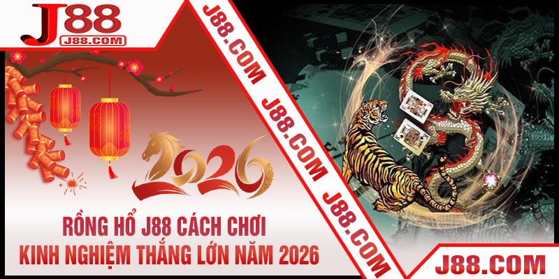 Rồng Hổ J88 Cách Chơi & Kinh Nghiệm Thắng Lớn Năm 2026