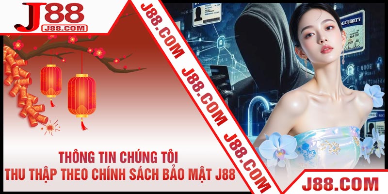 Thông Tin Chúng Tôi Thu Thập Theo Chính Sách Bảo Mật J88