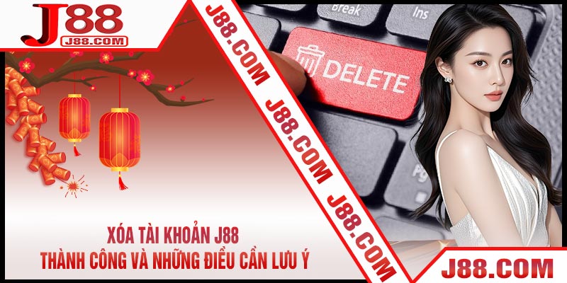 Xóa Tài Khoản J88 Thành Công Và Những Điều Cần Lưu Ý